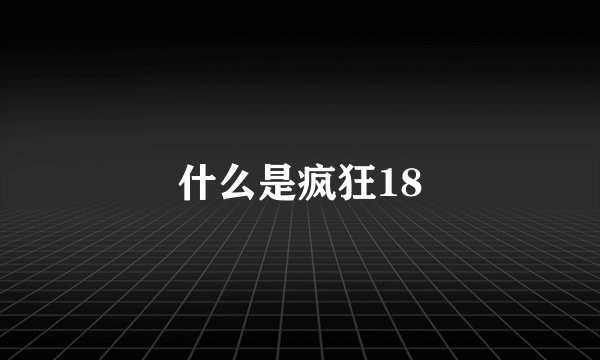 什么是疯狂18