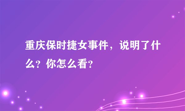 重庆保时捷女事件，说明了什么？你怎么看？