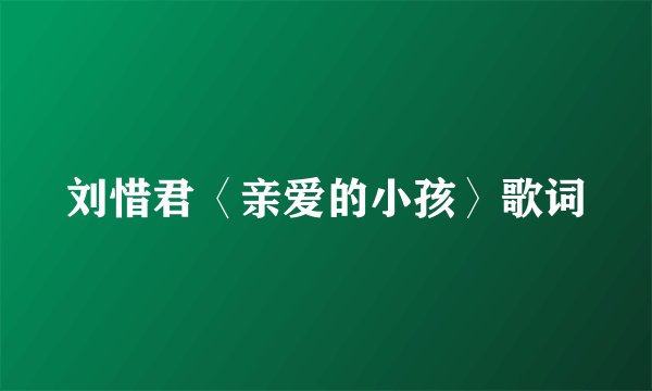 刘惜君〈亲爱的小孩〉歌词