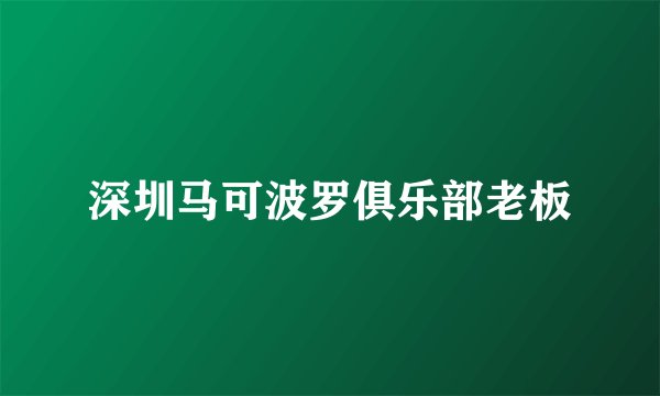 深圳马可波罗俱乐部老板