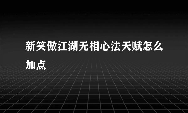新笑傲江湖无相心法天赋怎么加点