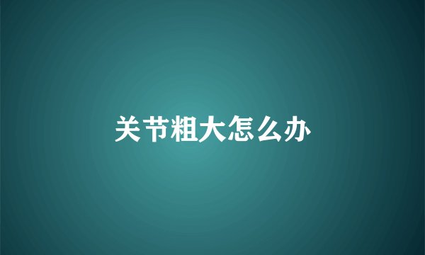 关节粗大怎么办