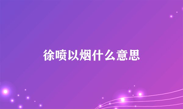 徐喷以烟什么意思