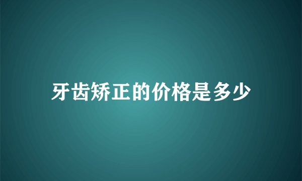 牙齿矫正的价格是多少