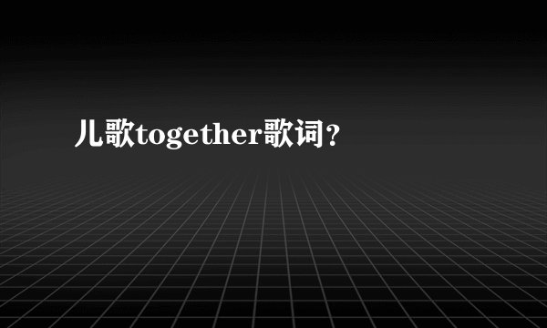 儿歌together歌词？