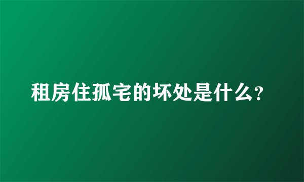 租房住孤宅的坏处是什么?