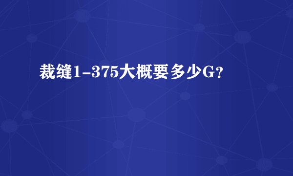 裁缝1-375大概要多少G？