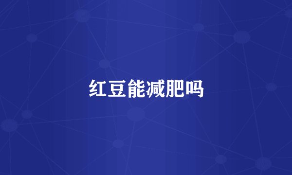 红豆能减肥吗