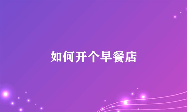 如何开个早餐店