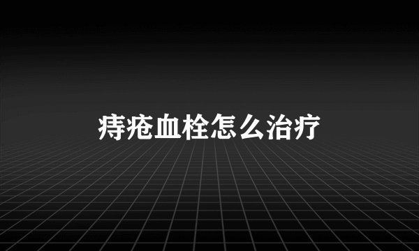 痔疮血栓怎么治疗