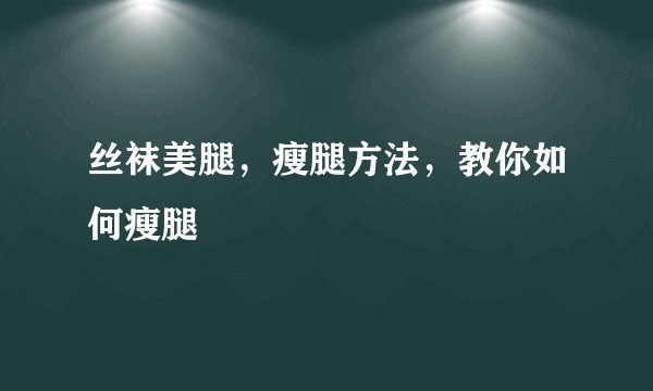 丝袜美腿，瘦腿方法，教你如何瘦腿