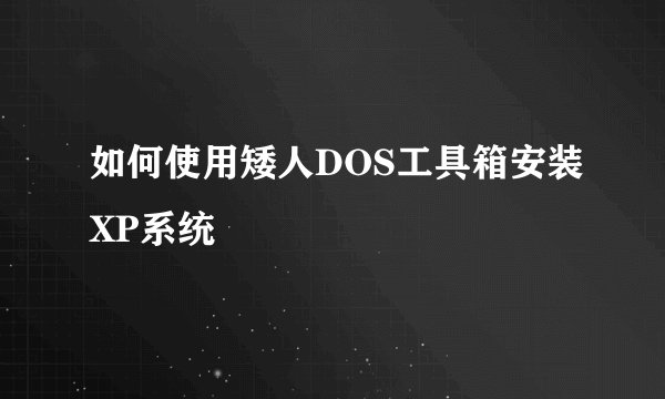 如何使用矮人DOS工具箱安装XP系统