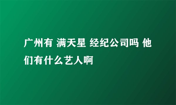 广州有 满天星 经纪公司吗 他们有什么艺人啊