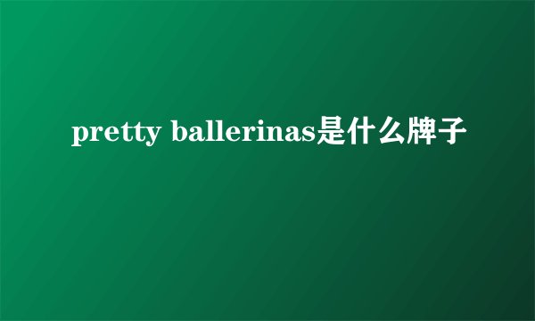 pretty ballerinas是什么牌子