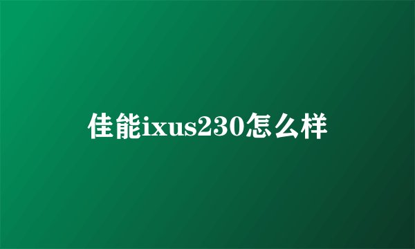 佳能ixus230怎么样