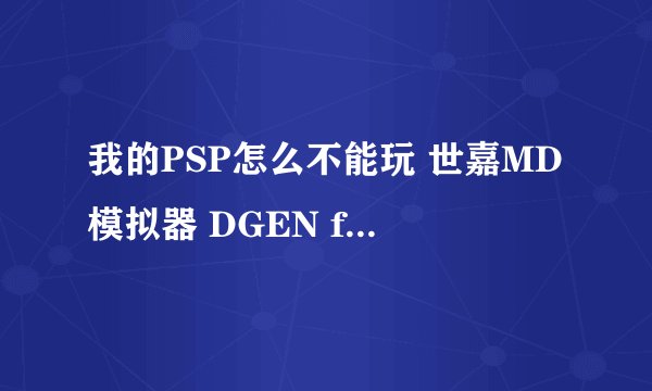 我的PSP怎么不能玩 世嘉MD模拟器 DGEN for PSP v1.60b