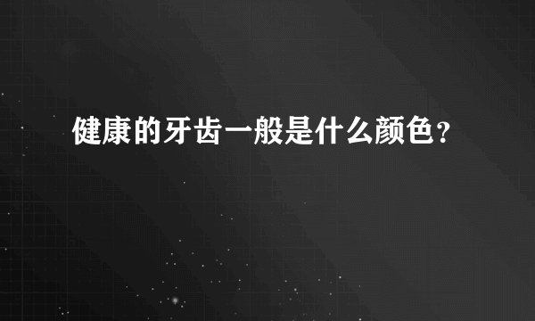 健康的牙齿一般是什么颜色？