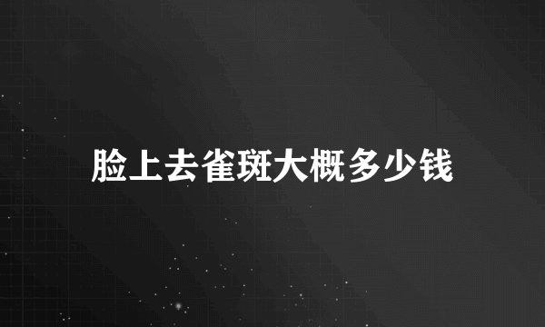 脸上去雀斑大概多少钱