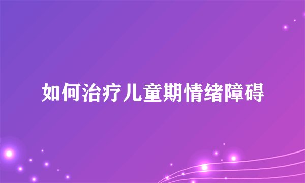 如何治疗儿童期情绪障碍