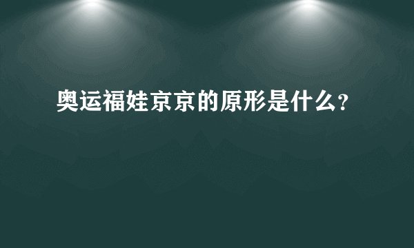 奥运福娃京京的原形是什么？