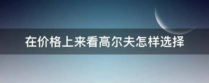 在价格上来看高尔夫怎样选择