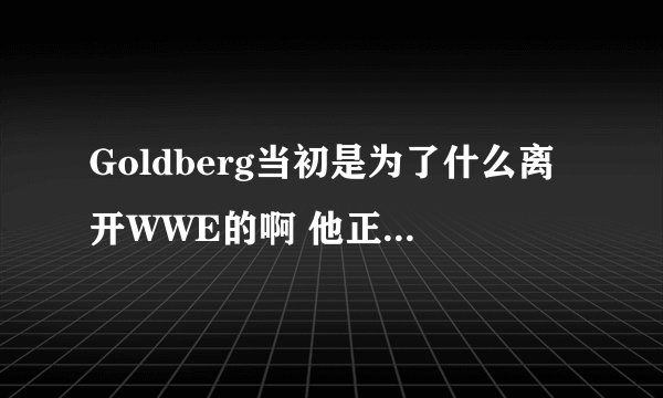 Goldberg当初是为了什么离开WWE的啊 他正值巅峰期…
