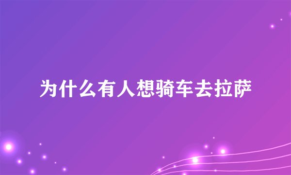 为什么有人想骑车去拉萨