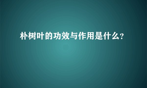 朴树叶的功效与作用是什么？