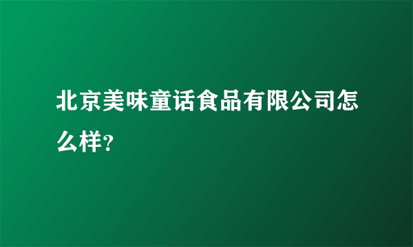 北京美味童话食品有限公司怎么样？