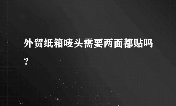 外贸纸箱唛头需要两面都贴吗？