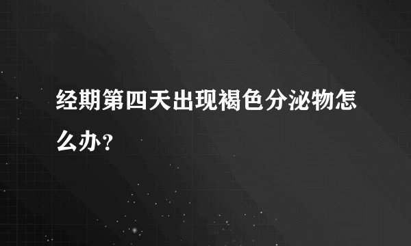 经期第四天出现褐色分泌物怎么办？