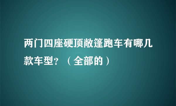 两门四座硬顶敞篷跑车有哪几款车型？（全部的）