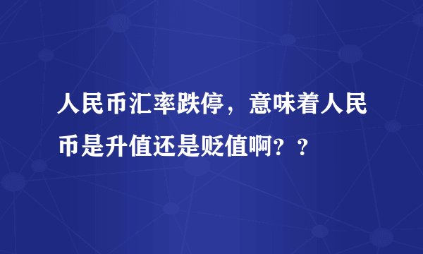 人民币汇率跌停,意味着人民币是升值还是贬值啊??