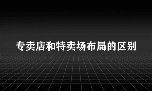 专卖店和特卖场布局的区别