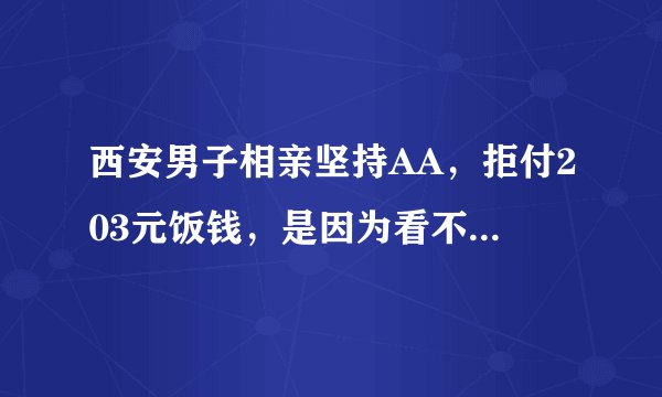 西安男子相亲坚持AA，拒付203元饭钱，是因为看不上对方吗？