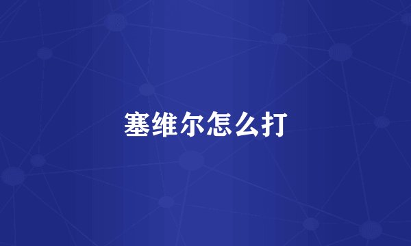 塞维尔怎么打