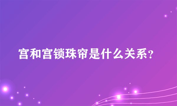 宫和宫锁珠帘是什么关系？