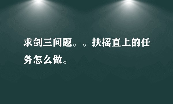 求剑三问题。。扶摇直上的任务怎么做。