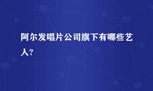 阿尔发唱片公司旗下有哪些艺人?