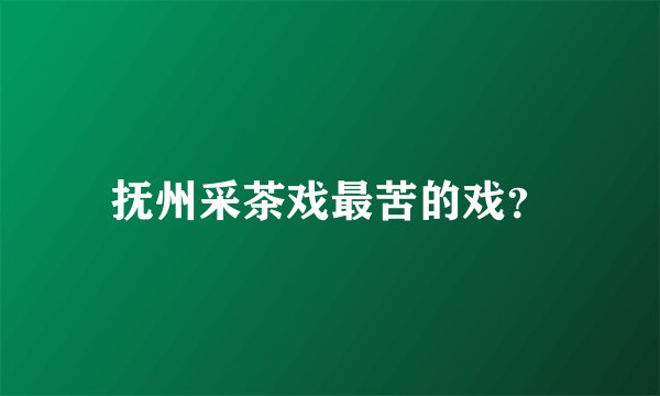 抚州采茶戏最苦的戏？