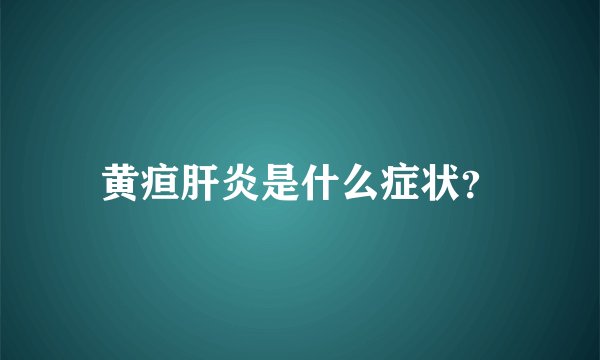 黄疸肝炎是什么症状？
