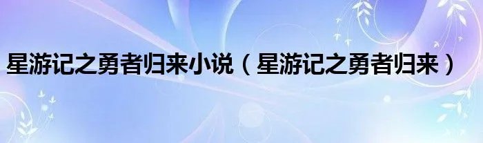 星游记之勇者归来小说（星游记之勇者归来）