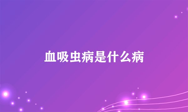 血吸虫病是什么病