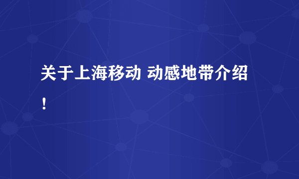 关于上海移动 动感地带介绍！