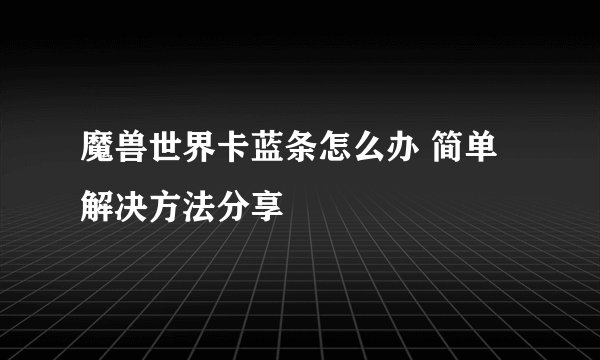 魔兽世界卡蓝条怎么办 简单解决方法分享