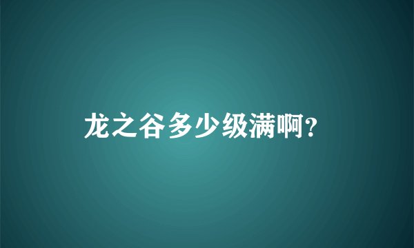 龙之谷多少级满啊？