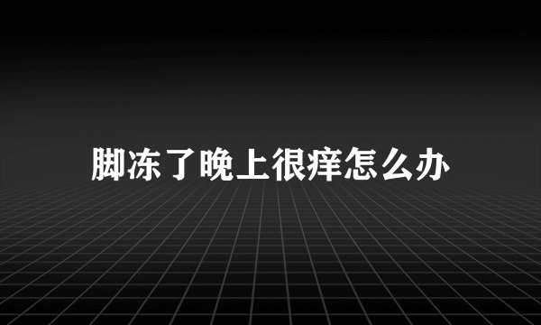 脚冻了晚上很痒怎么办