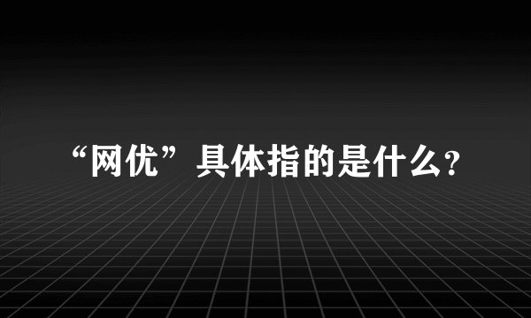“网优”具体指的是什么？