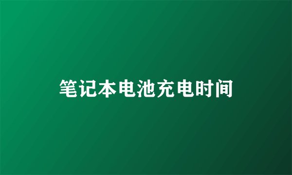 笔记本电池充电时间