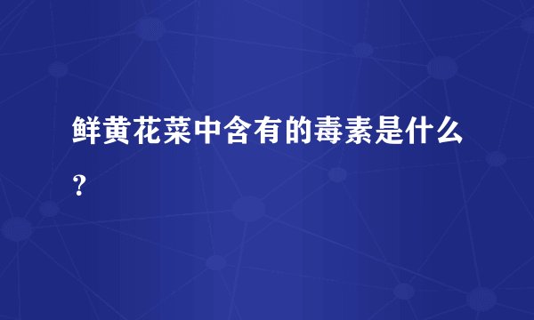 鲜黄花菜中含有的毒素是什么？
